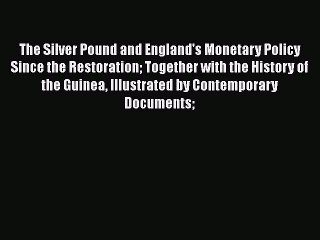 Read The Silver Pound and England's Monetary Policy Since the Restoration: Together with the
