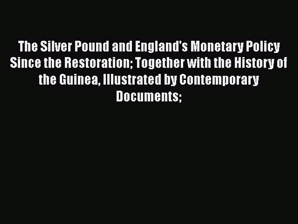 Read The Silver Pound and England's Monetary Policy Since the Restoration Together with the