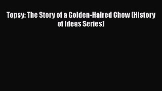 Read Topsy: The Story of a Golden-Haired Chow (History of Ideas Series) Ebook Free