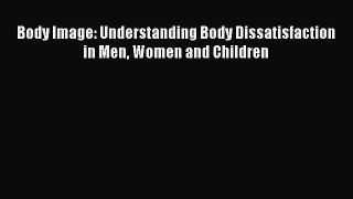 Read Body Image: Understanding Body Dissatisfaction in Men Women and Children Ebook Free