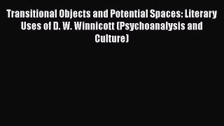 Read Transitional Objects and Potential Spaces: Literary Uses of D. W. Winnicott (Psychoanalysis