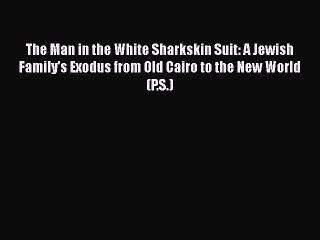 Read The Man in the White Sharkskin Suit: A Jewish Family's Exodus from Old Cairo to the New