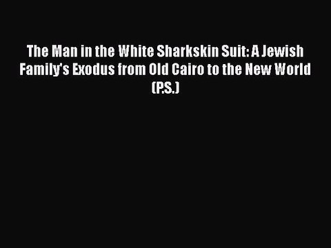 Read The Man in the White Sharkskin Suit: A Jewish Family's Exodus from Old Cairo to the New