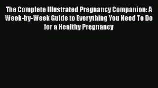 Read Book The Complete Illustrated Pregnancy Companion: A Week-by-Week Guide to Everything
