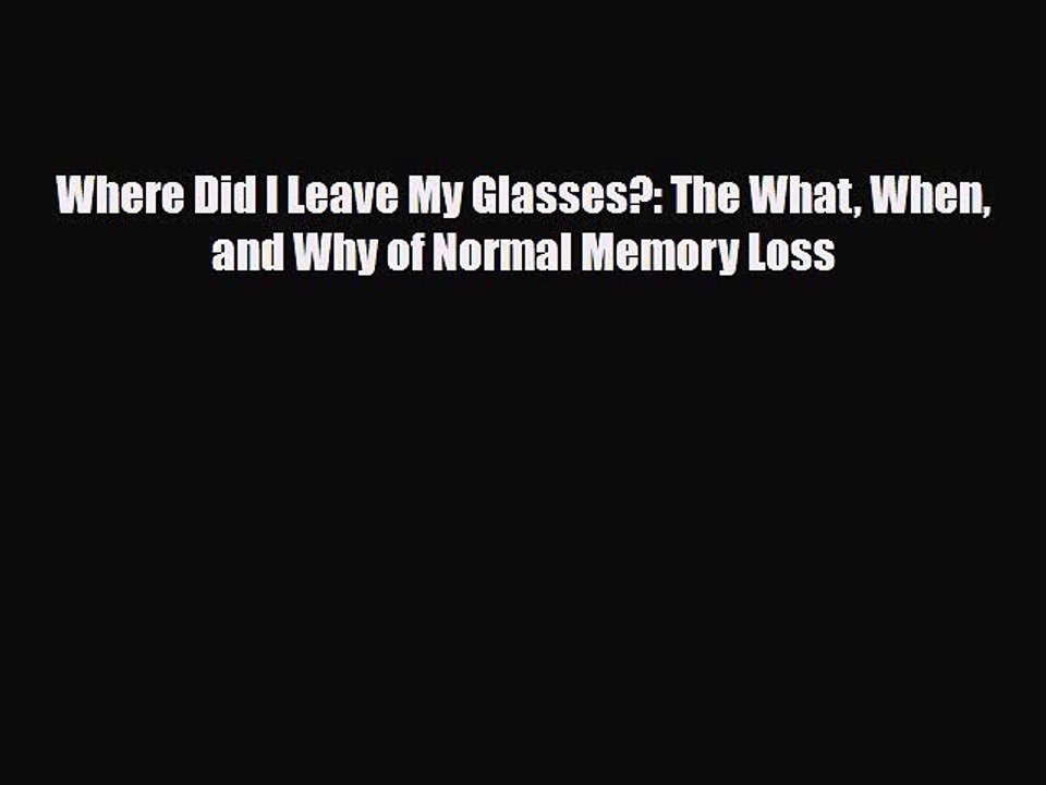 Download Where Did I Leave My Glasses?: The What When and Why of Normal Memory Loss Free Books