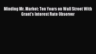 Read Minding Mr. Market: Ten Years on Wall Street With Grant's Interest Rate Observer Ebook