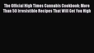 Read Books The Official High Times Cannabis Cookbook: More Than 50 Irresistible Recipes That