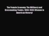 Read The Female Economy: The Millinery and Dressmaking Trades 1860-1930 (Women in American