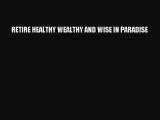 Download RETIRE HEALTHY WEALTHY AND WISE IN PARADISE  Read Online