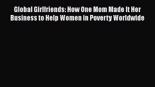 Read Global Girlfriends: How One Mom Made It Her Business to Help Women in Poverty Worldwide