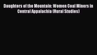 Read Daughters of the Mountain: Women Coal Miners in Central Appalachia (Rural Studies) E-Book