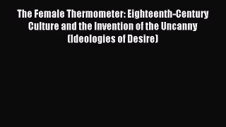 Read The Female Thermometer: Eighteenth-Century Culture and the Invention of the Uncanny (Ideologies