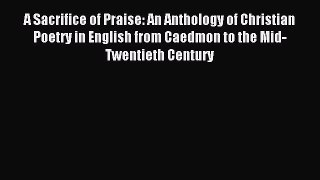 Read A Sacrifice of Praise: An Anthology of Christian Poetry in English from Caedmon to the