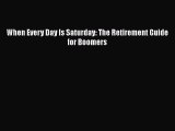 Download When Every Day Is Saturday: The Retirement Guide for Boomers  EBook