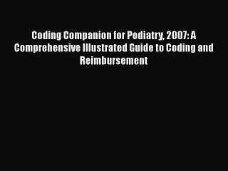 Read Coding Companion for Podiatry 2007: A Comprehensive Illustrated Guide to Coding and Reimbursement