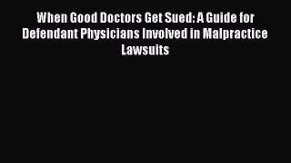 Read When Good Doctors Get Sued: A Guide for Defendant Physicians Involved in Malpractice Lawsuits