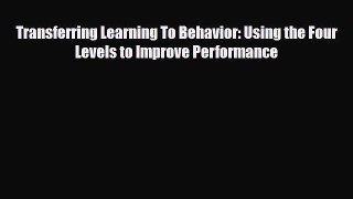 Read Transferring Learning To Behavior: Using the Four Levels to Improve Performance Ebook