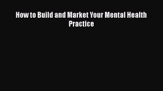 Download How to Build and Market Your Mental Health Practice Ebook Online