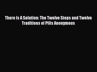 PDF There Is A Solution: The Twelve Steps and Twelve Traditions of Pills Anonymous [Download]