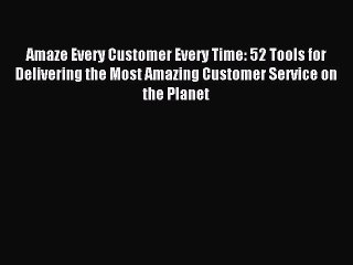 Read Amaze Every Customer Every Time: 52 Tools for Delivering the Most Amazing Customer Service