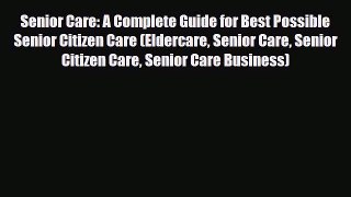 Download Senior Care: A Complete Guide for Best Possible Senior Citizen Care (Eldercare Senior