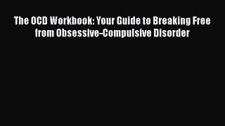 Read Books The OCD Workbook: Your Guide to Breaking Free from Obsessive-Compulsive Disorder