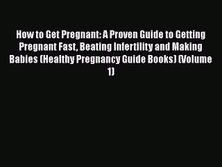 Read Book How to Get Pregnant: A Proven Guide to Getting Pregnant Fast Beating Infertility