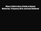 Download Book When a Child Is Born: A Guide to Natural Mothering : Pregnancy Birth and Early