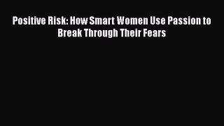 Read Positive Risk: How Smart Women Use Passion to Break Through Their Fears ebook textbooks