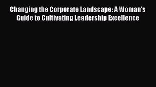 Read Changing the Corporate Landscape: A Woman's Guide to Cultivating Leadership Excellence