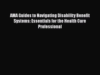 Read AMA Guides to Navigating Disability Benefit Systems: Essentials for the Health Care Professional