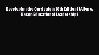 Read Book Developing the Curriculum (8th Edition) (Allyn & Bacon Educational Leadership) Ebook