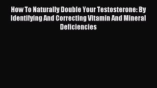 Free Full [PDF] Downlaod How To Naturally Double Your Testosterone: By Identifying And Correcting