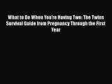 Read Books What to Do When You're Having Two: The Twins Survival Guide from Pregnancy Through