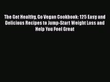 Read Books The Get Healthy Go Vegan Cookbook: 125 Easy and Delicious Recipes to Jump-Start