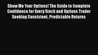 READbookShow Me Your Options! The Guide to Complete Confidence for Every Stock and Options
