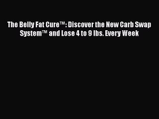 Read Books The Belly Fat Cure™: Discover the New Carb Swap System™ and Lose 4 to 9 lbs. Every