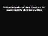 Read Books 500 Low Sodium Recipes: Lose the salt not the flavor in meals the whole family will