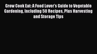 Read Books Grow Cook Eat: A Food Lover's Guide to Vegetable Gardening Including 50 Recipes