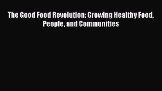Read Books The Good Food Revolution: Growing Healthy Food People and Communities E-Book Free