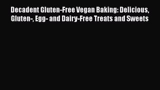 Read Books Decadent Gluten-Free Vegan Baking: Delicious Gluten- Egg- and Dairy-Free Treats