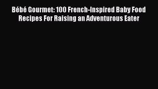 Download Books Bébé Gourmet: 100 French-Inspired Baby Food Recipes For Raising an Adventurous
