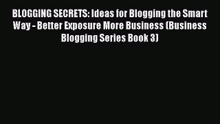 Read BLOGGING SECRETS: Ideas for Blogging the Smart Way - Better Exposure More Business (Business