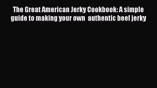 Read Books The Great American Jerky Cookbook: A simple guide to making your own  authentic