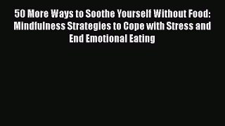 Read Books 50 More Ways to Soothe Yourself Without Food: Mindfulness Strategies to Cope with