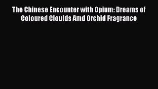 Download The Chinese Encounter with Opium: Dreams of Coloured Cloulds Amd Orchid Fragrance