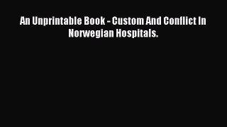 Download An Unprintable Book - Custom And Conflict In Norwegian Hospitals. ebook textbooks