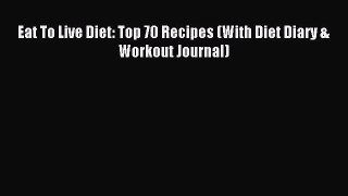 Read Eat To Live Diet: Top 70 Recipes (With Diet Diary & Workout Journal) E-Book Free