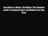 Read Books From Vines to Wines 5th Edition: The Complete Guide to Growing Grapes and Making