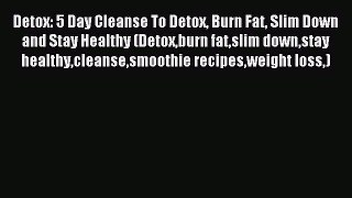 Read Detox: 5 Day Cleanse To Detox Burn Fat Slim Down and Stay Healthy (Detoxburn fatslim downstay